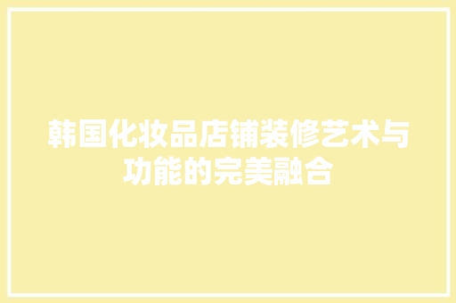 韩国化妆品店铺装修艺术与功能的完美融合