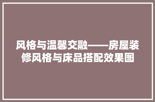 风格与温馨交融——房屋装修风格与床品搭配效果图