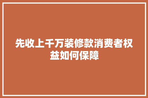 先收上千万装修款消费者权益如何保障
