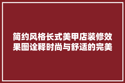 简约风格长式美甲店装修效果图诠释时尚与舒适的完美融合