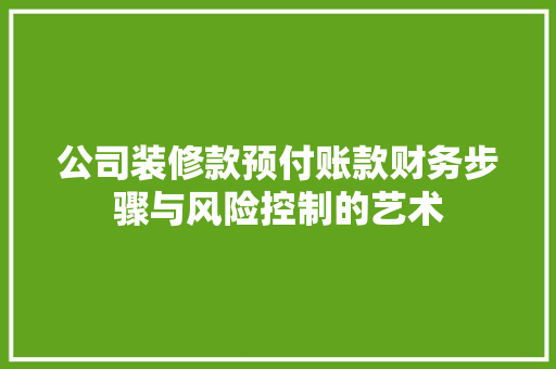 公司装修款预付账款财务步骤与风险控制的艺术