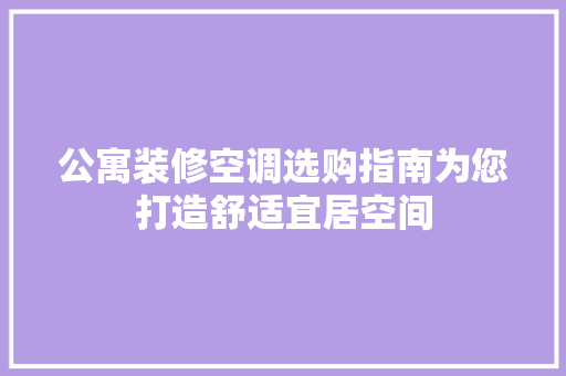 公寓装修空调选购指南为您打造舒适宜居空间