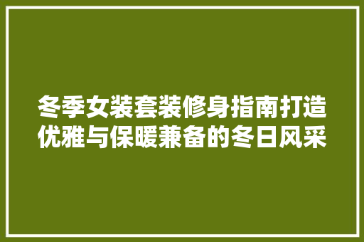 冬季女装套装修身指南打造优雅与保暖兼备的冬日风采