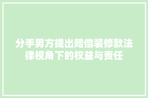 分手男方提出赔偿装修款法律视角下的权益与责任  第1张