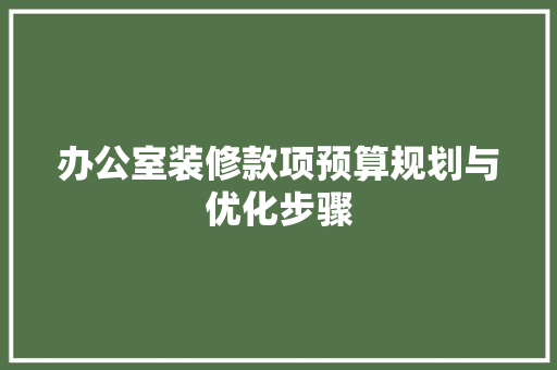办公室装修款项预算规划与优化步骤