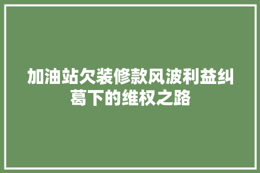 加油站欠装修款风波利益纠葛下的维权之路