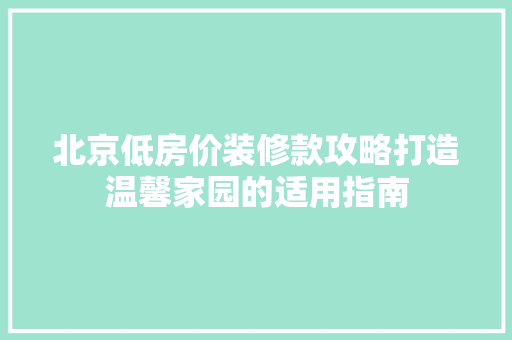 北京低房价装修款攻略打造温馨家园的适用指南
