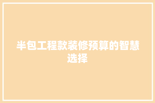 半包工程款装修预算的智慧选择