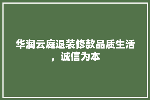 华润云庭退装修款品质生活，诚信为本