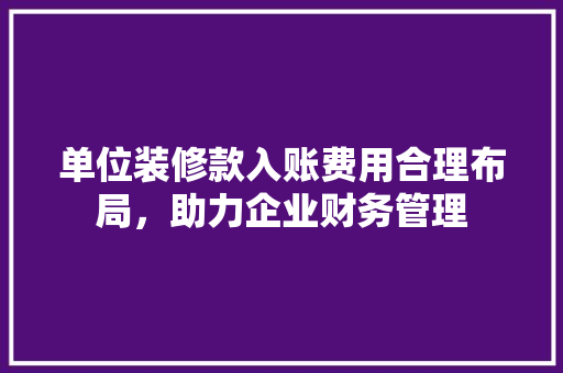 单位装修款入账费用合理布局，助力企业财务管理