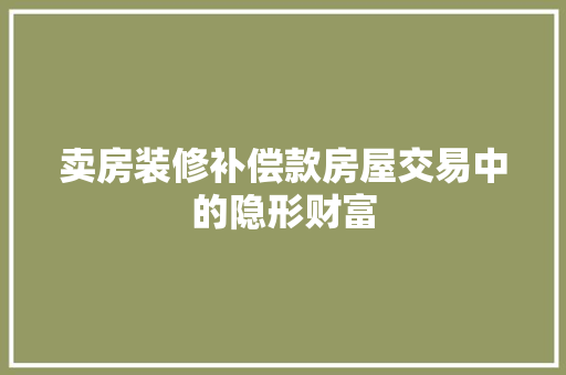 卖房装修补偿款房屋交易中的隐形财富