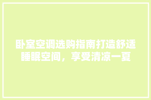 卧室空调选购指南打造舒适睡眠空间，享受清凉一夏