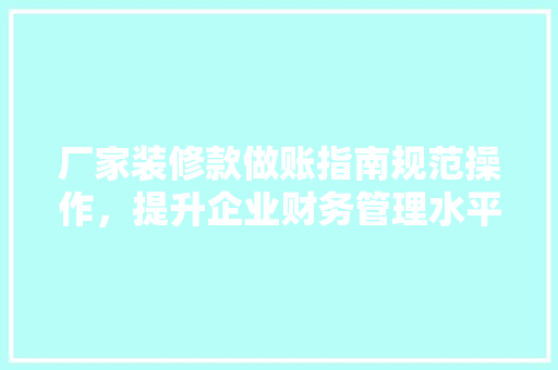 厂家装修款做账指南规范操作，提升企业财务管理水平