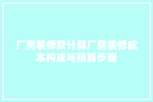 厂房装修款计算厂房装修成本构成与预算步骤