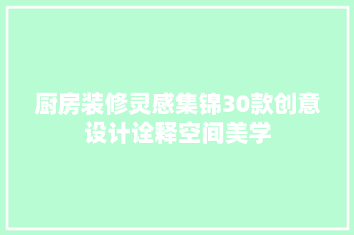 厨房装修灵感集锦30款创意设计诠释空间美学