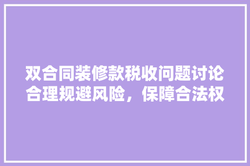 双合同装修款税收问题讨论合理规避风险，保障合法权益