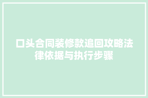 口头合同装修款追回攻略法律依据与执行步骤