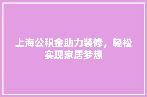 上海公积金助力装修，轻松实现家居梦想