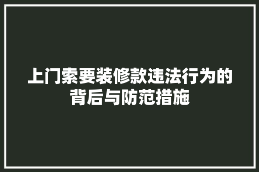 上门索要装修款违法行为的背后与防范措施