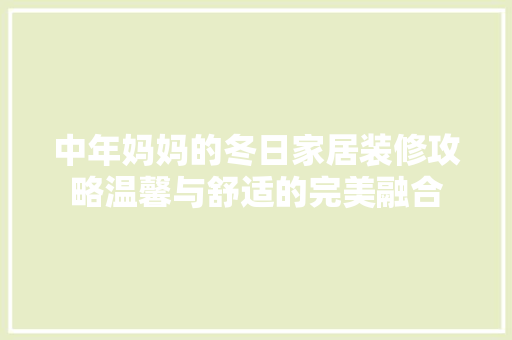 中年妈妈的冬日家居装修攻略温馨与舒适的完美融合