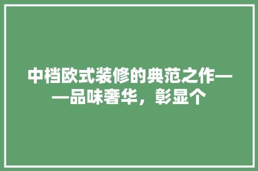 中档欧式装修的典范之作——品味奢华，彰显个