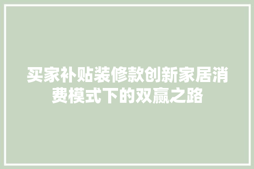买家补贴装修款创新家居消费模式下的双赢之路