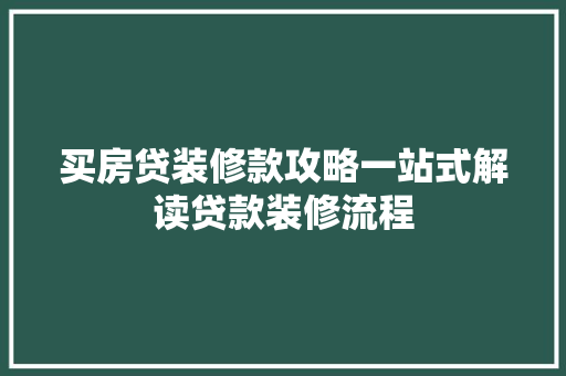 买房贷装修款攻略一站式解读贷款装修流程