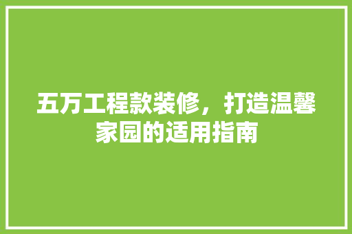 五万工程款装修，打造温馨家园的适用指南