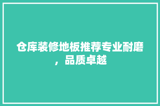 仓库装修地板推荐专业耐磨，品质卓越