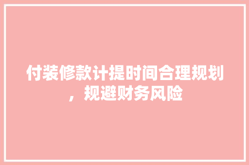 付装修款计提时间合理规划，规避财务风险