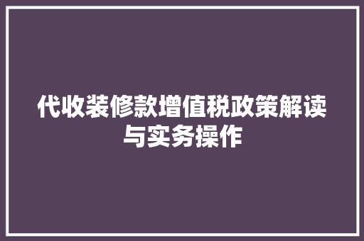 代收装修款增值税政策解读与实务操作