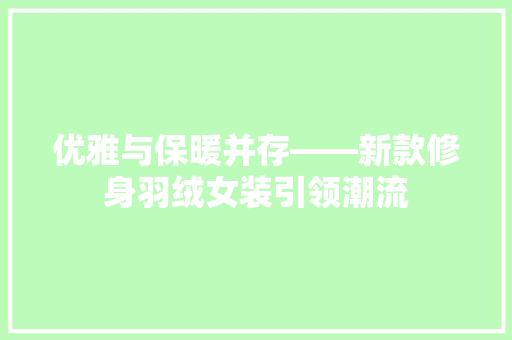 优雅与保暖并存——新款修身羽绒女装引领潮流