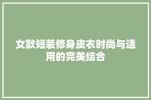 女款短装修身皮衣时尚与适用的完美结合