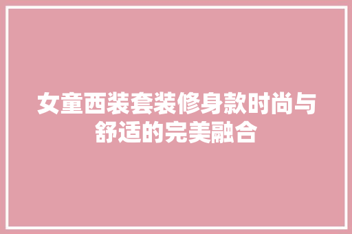 女童西装套装修身款时尚与舒适的完美融合