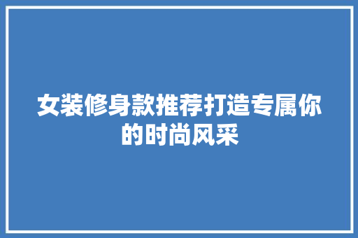 女装修身款推荐打造专属你的时尚风采