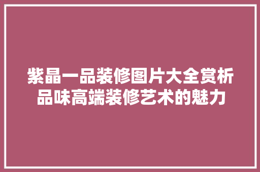 紫晶一品装修图片大全赏析品味高端装修艺术的魅力