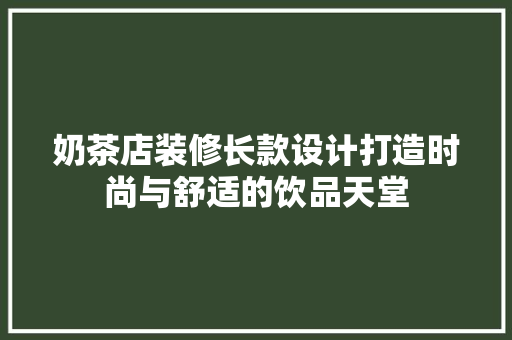 奶茶店装修长款设计打造时尚与舒适的饮品天堂