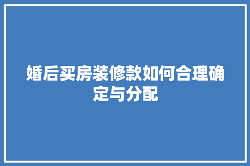 婚后买房装修款如何合理确定与分配