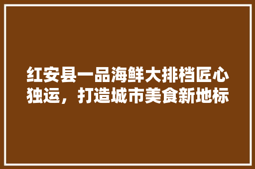 红安县一品海鲜大排档匠心独运，打造城市美食新地标