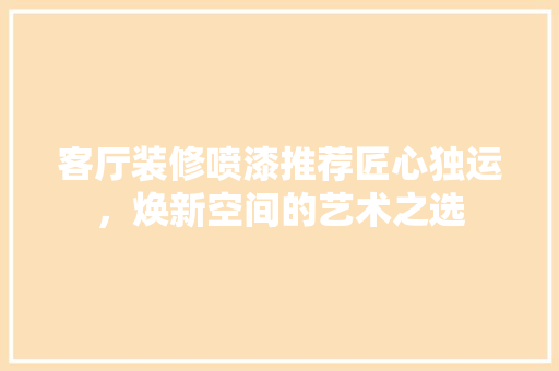 客厅装修喷漆推荐匠心独运，焕新空间的艺术之选  第1张