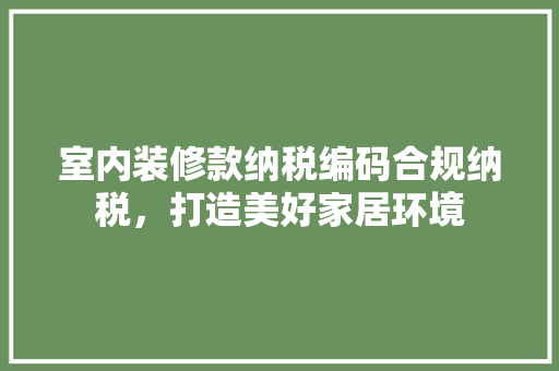 室内装修款纳税编码合规纳税，打造美好家居环境