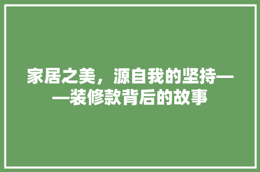 家居之美，源自我的坚持——装修款背后的故事