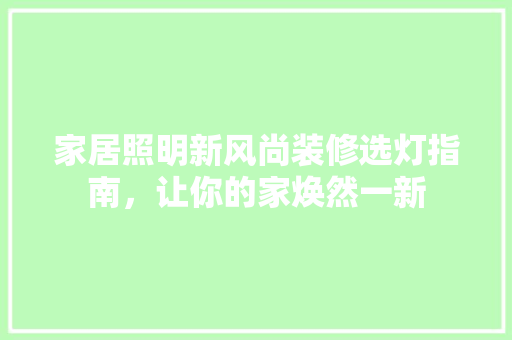 家居照明新风尚装修选灯指南，让你的家焕然一新