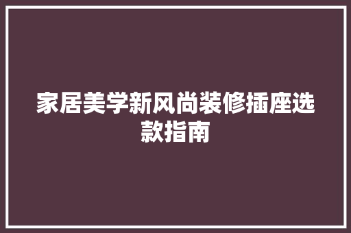 家居美学新风尚装修插座选款指南