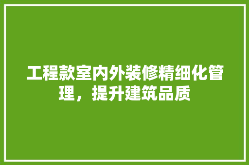 工程款室内外装修精细化管理，提升建筑品质