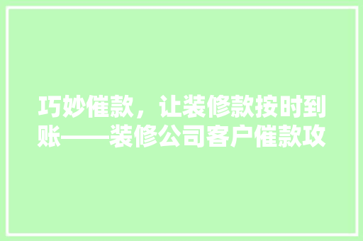 巧妙催款，让装修款按时到账——装修公司客户催款攻略  第1张