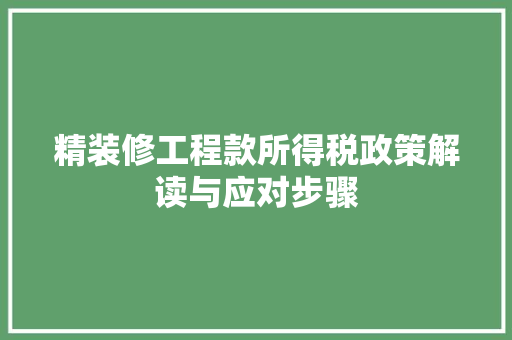 精装修工程款所得税政策解读与应对步骤