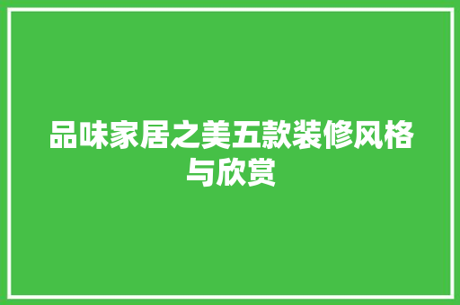 品味家居之美五款装修风格与欣赏