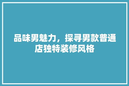 品味男魅力，探寻男款普通店独特装修风格