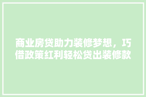商业房贷助力装修梦想，巧借政策红利轻松贷出装修款